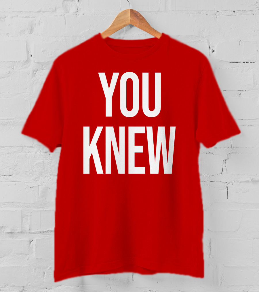 YOU KNEW T-Shirt
