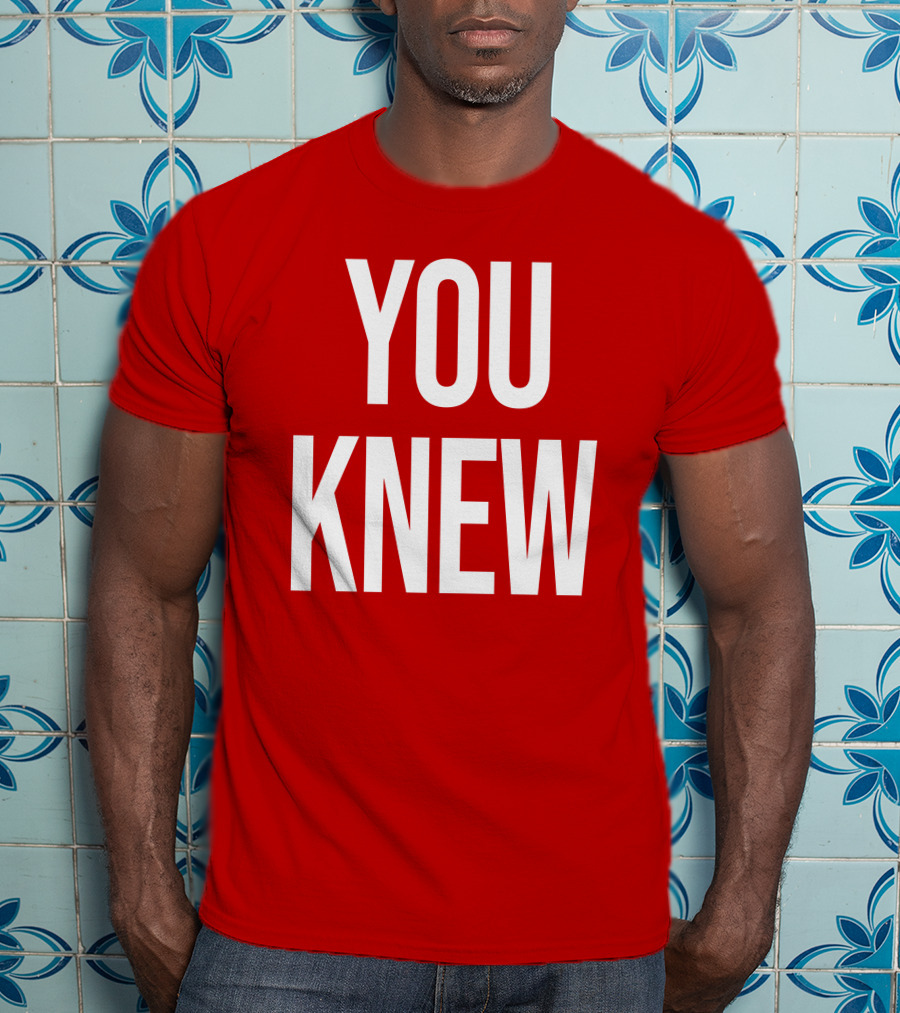 YOU KNEW T-Shirt
