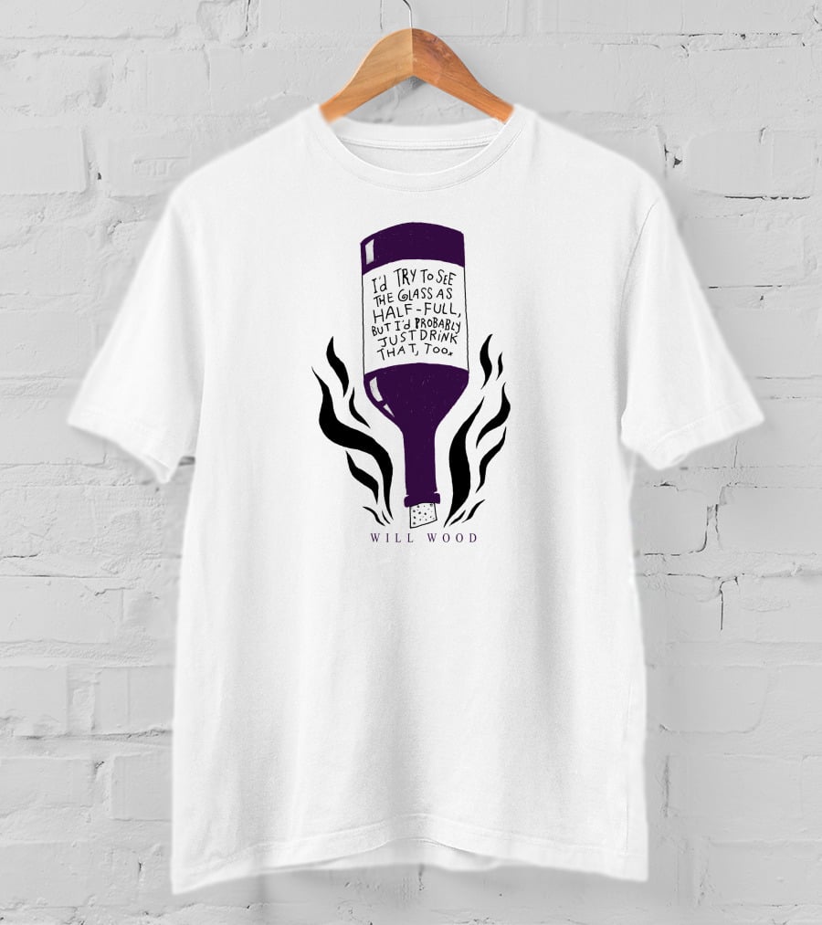 I'd Try To See The Glass As Half Full But I'd Probably Just Drink That Too Will Wood T-Shirt