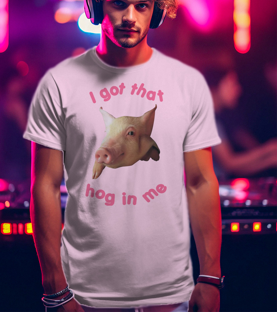 I Got That Hog In Me Pig Face T-Shirt