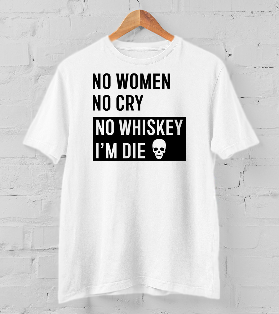 No Women No Cry No Whiskey I'm Die Skull T-Shirt