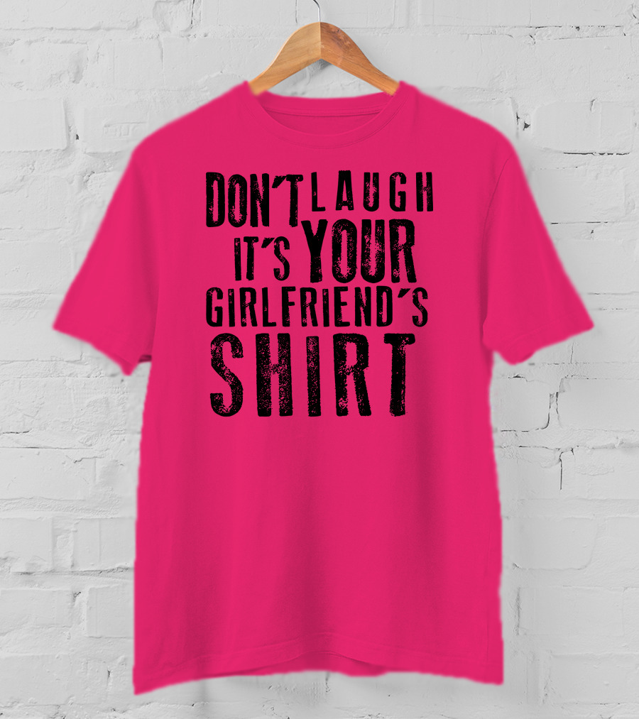 Don't Laugh It's Your Girlfriend's T-Shirt