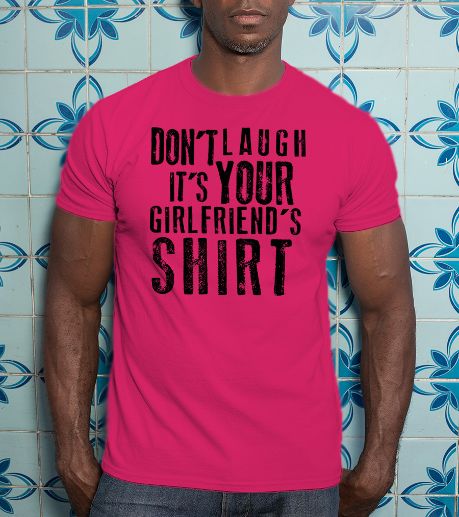 Don't Laugh It's Your Girlfriend's T-Shirt