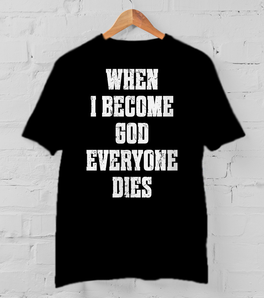 When I Become God Everyone Dies T-Shirt
