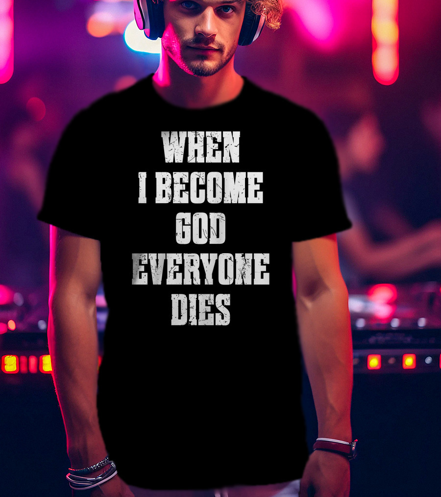 When I Become God Everyone Dies T-Shirt