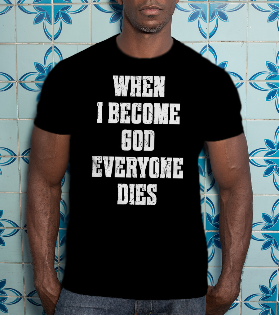 When I Become God Everyone Dies T-Shirt