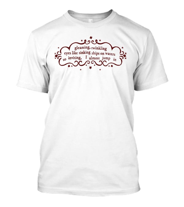 Gleaming Twinkling Eyes Like Sinking Ships On Waters So Inviting I Almost Jump In T-Shirt