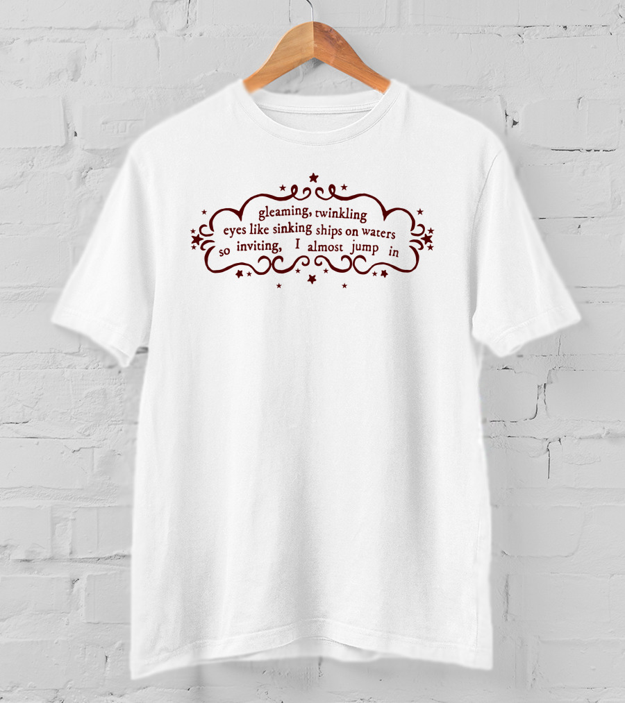 Gleaming Twinkling Eyes Like Sinking Ships On Waters So Inviting I Almost Jump In T-Shirt