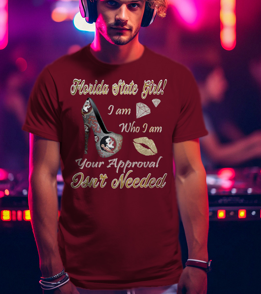 Florida State Girl I Am Who I Am Your Approval Isn't Needed T-Shirt