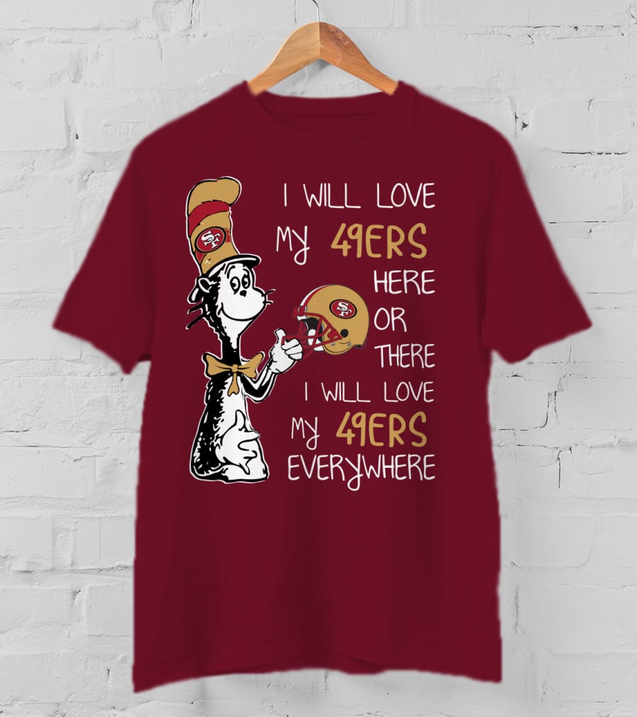 I Will Love My 49ers Here Or There I Will Love My 49ers Everywhere 49ers Football Cat In The Hat T-Shirt