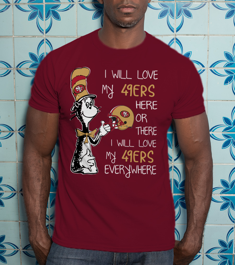 I Will Love My 49ers Here Or There I Will Love My 49ers Everywhere 49ers Football Cat In The Hat T-Shirt