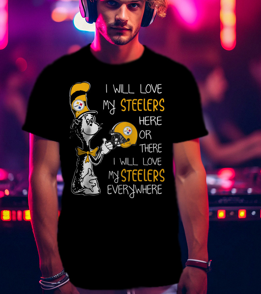 I Will Love My Steelers Here Or There I Will Love My Steelers Everywhere T-Shirt