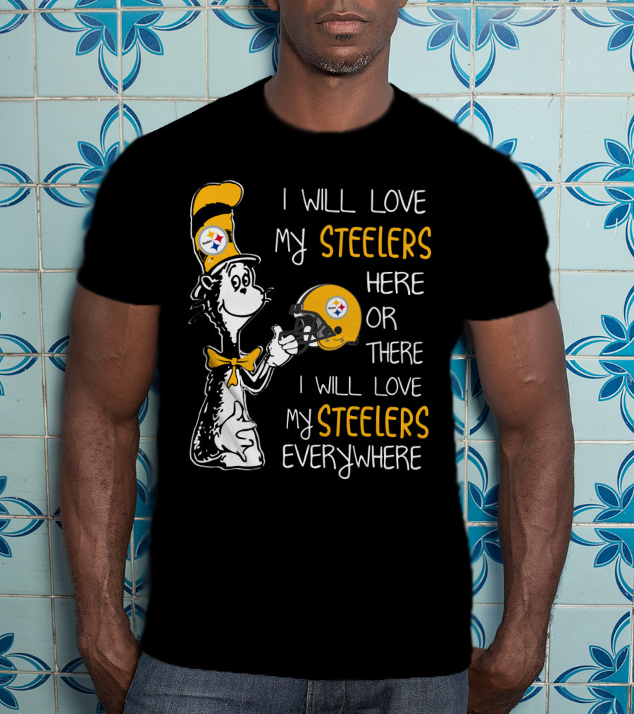 I Will Love My Steelers Here Or There I Will Love My Steelers Everywhere T-Shirt
