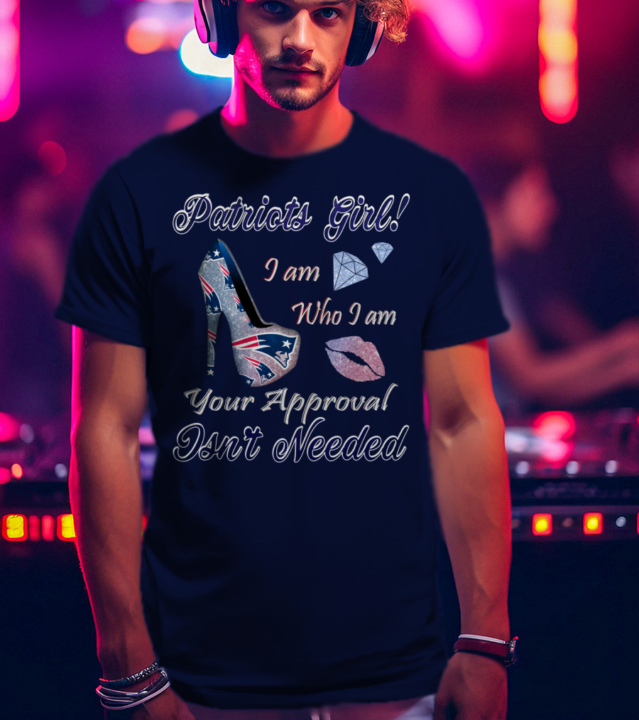 Patriots Girl I Am Who I Am Your Approval Isn't Needed T-Shirt