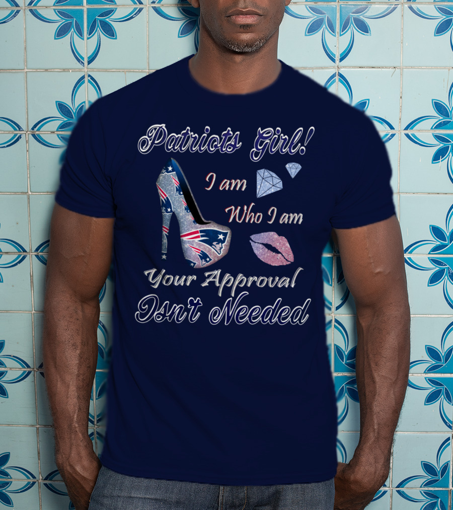 Patriots Girl I Am Who I Am Your Approval Isn't Needed T-Shirt