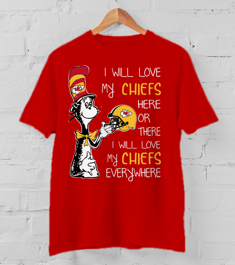 I Will Love My Chiefs Here Or There Everywhere Cat In The Hat Chiefs Edition T-Shirt