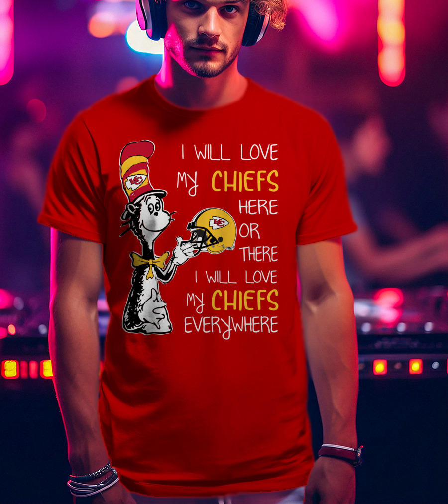 I Will Love My Chiefs Here Or There Everywhere Cat In The Hat Chiefs Edition T-Shirt