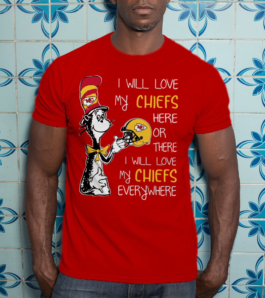I Will Love My Chiefs Here Or There Everywhere Cat In The Hat Chiefs Edition T-Shirt