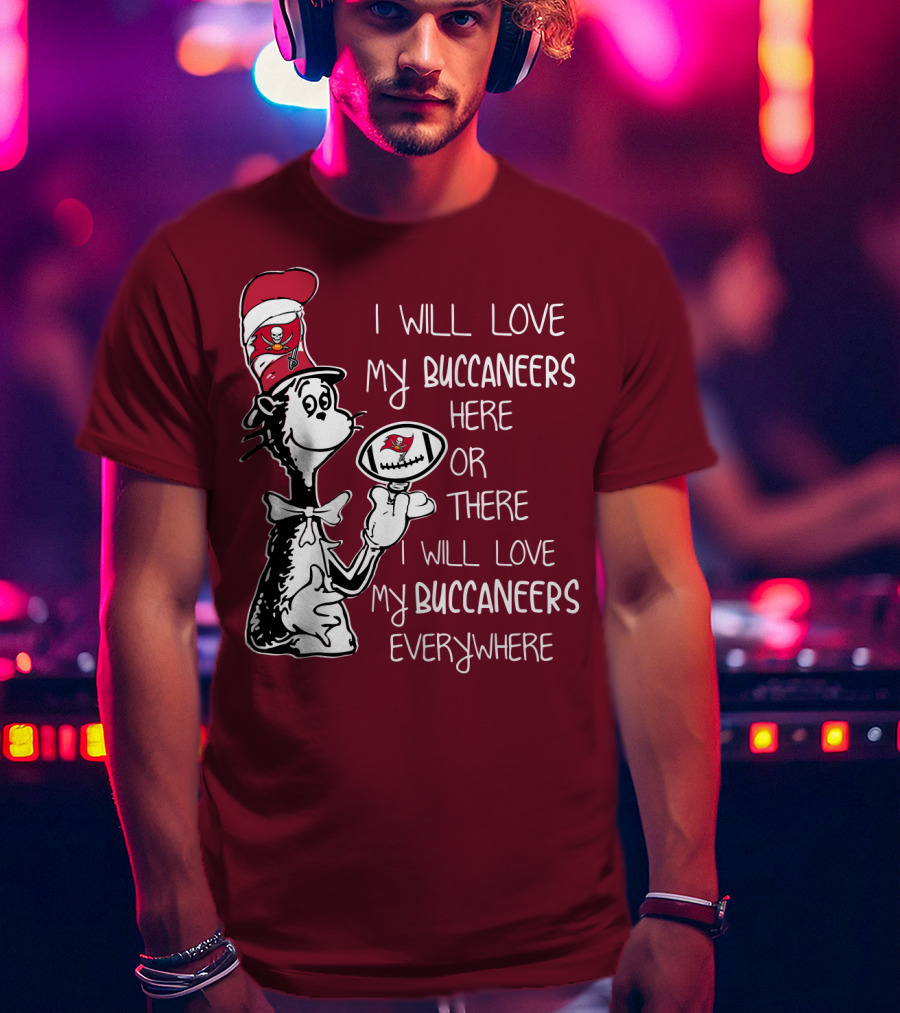 I Will Love My Buccaneers Here Or There I Will Love My Buccaneers Everywhere Cat In The Hat Buccaneers T-Shirt
