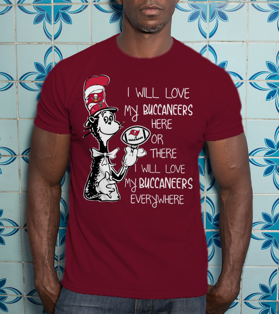 I Will Love My Buccaneers Here Or There I Will Love My Buccaneers Everywhere Cat In The Hat Buccaneers T-Shirt