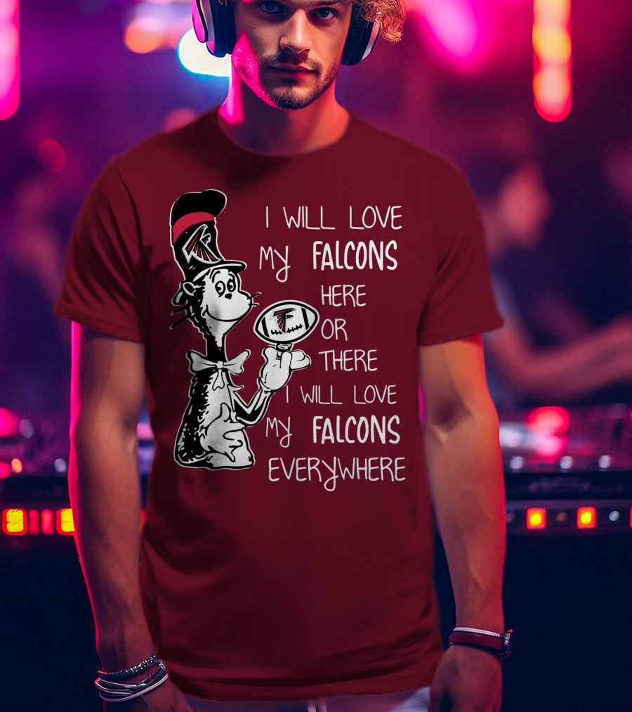 I Will Love My Falcons Here Or There Cat In The Hat Football Everywhere T-Shirt