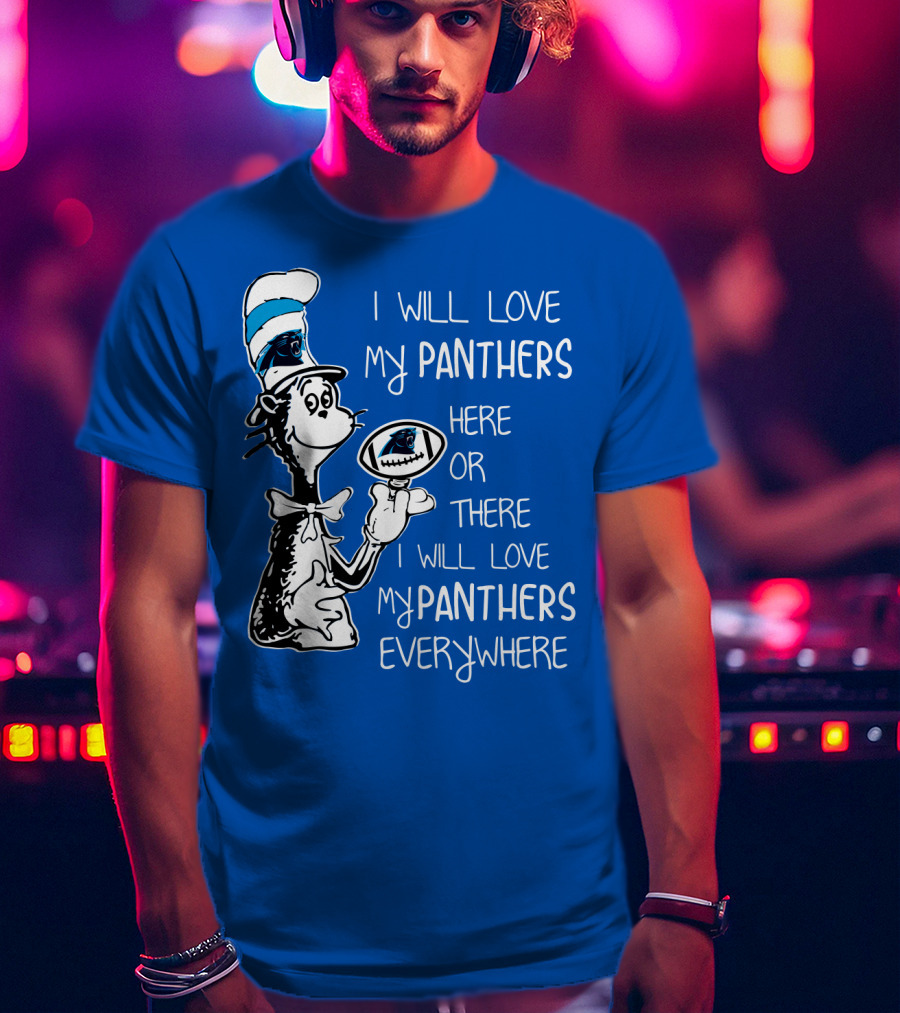 I Will Love My Panthers Here Or There I Will Love My Panthers Everywhere Cat In The Hat T-Shirt