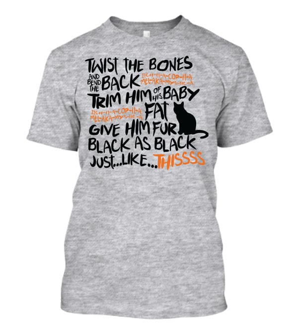 Twist The Bones And Bend The Back Trim Him Of His Baby Fat Give Him Fur Black As Black Just Like This T-Shirt