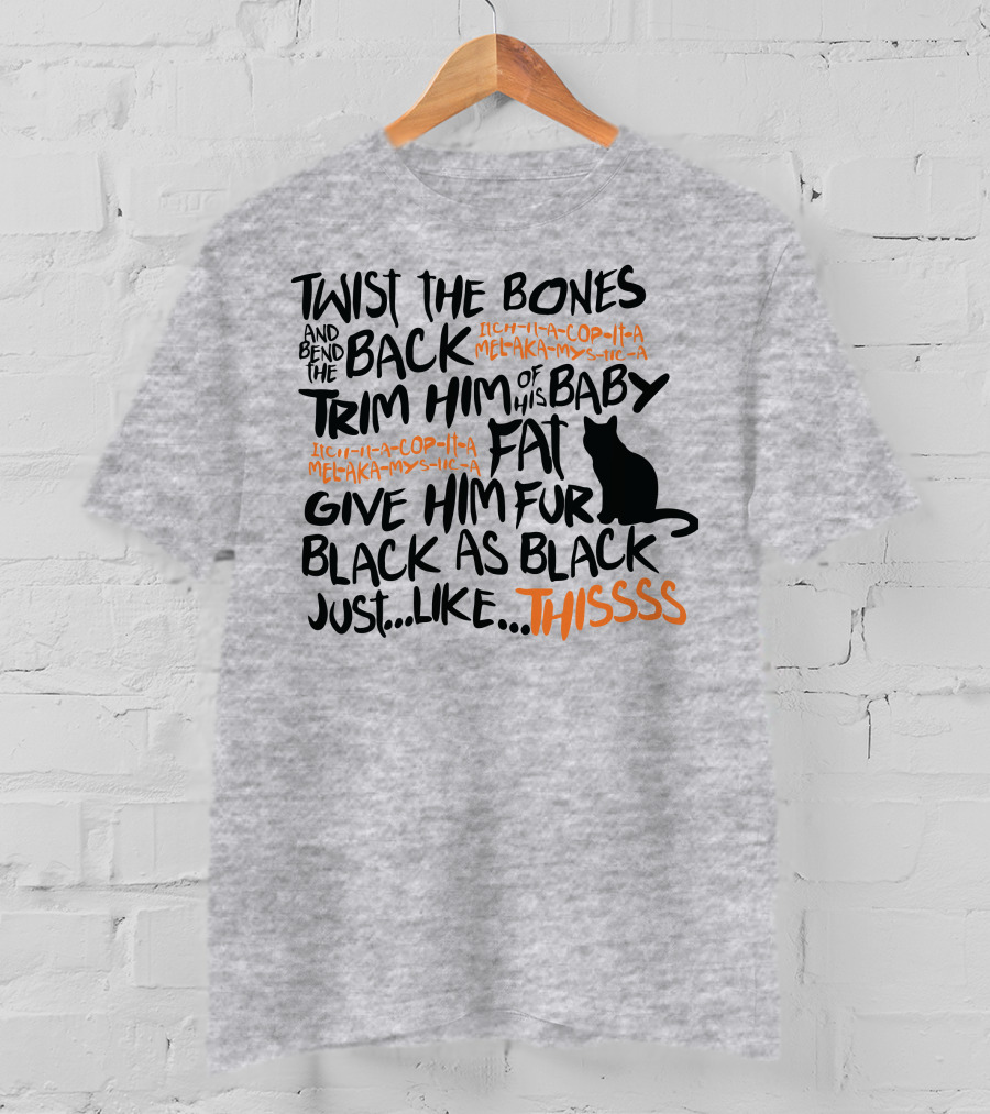 Twist The Bones And Bend The Back Trim Him Of His Baby Fat Give Him Fur Black As Black Just Like This T-Shirt
