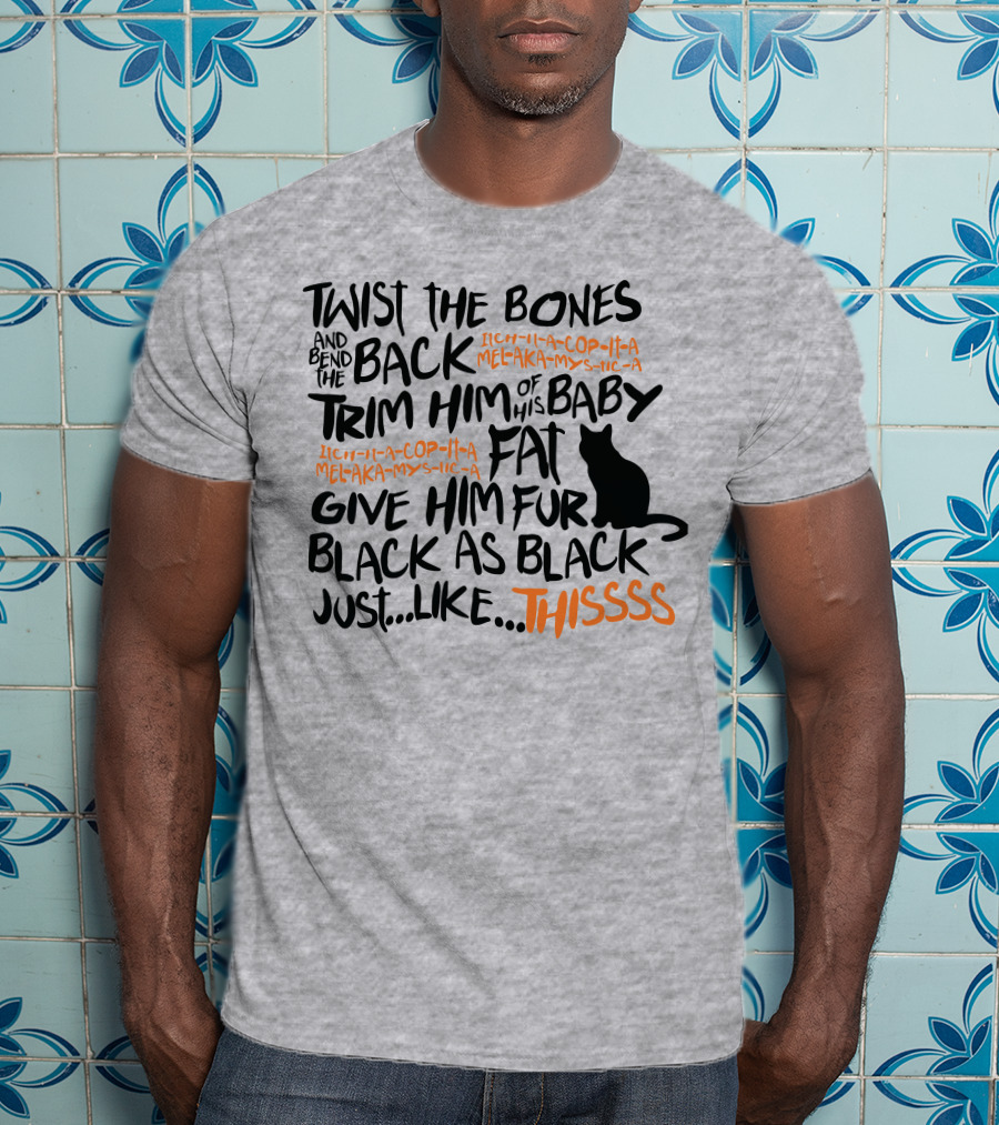 Twist The Bones And Bend The Back Trim Him Of His Baby Fat Give Him Fur Black As Black Just Like This T-Shirt