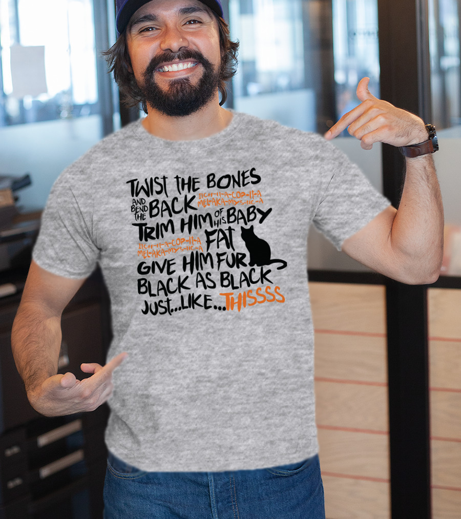 Twist The Bones And Bend The Back Trim Him Of His Baby Fat Give Him Fur Black As Black Just Like This T-Shirt