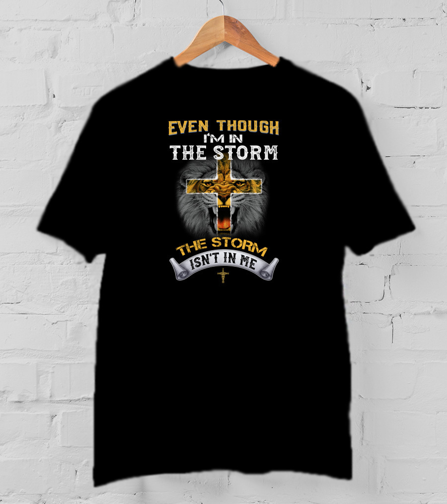 Even Though I'm IN The Storm The Storm Isn't IN ME T-Shirt