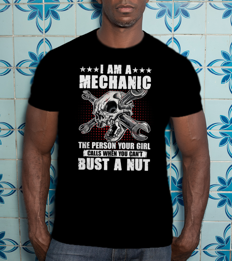 I Am A Mechanic The Person Your Girl Calls When You Can't Bust A Nut Skulls Wrenches T-Shirt