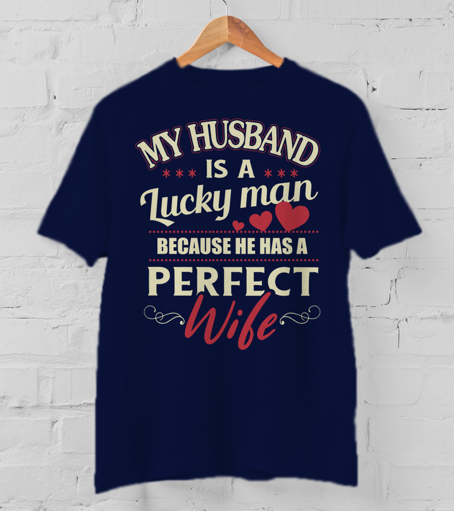My Husband Is A Lucky Man Because He Has A Perfect Wife T-Shirt