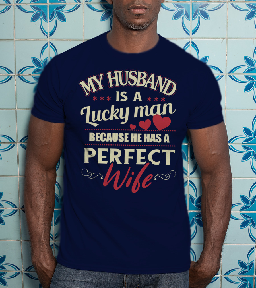 My Husband Is A Lucky Man Because He Has A Perfect Wife T-Shirt