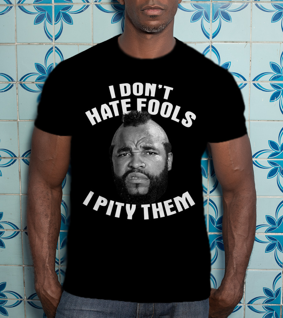 I Don't Hate Fools I Pity Them T-Shirt