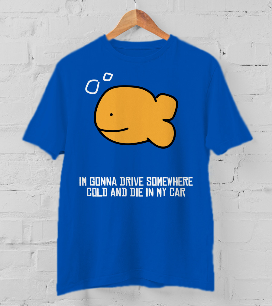 Im Gonna Drive Somewhere Cold And Die In My Car Martín Goldfish T-Shirt