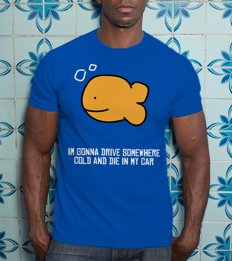 Im Gonna Drive Somewhere Cold And Die In My Car Martín Goldfish T-Shirt