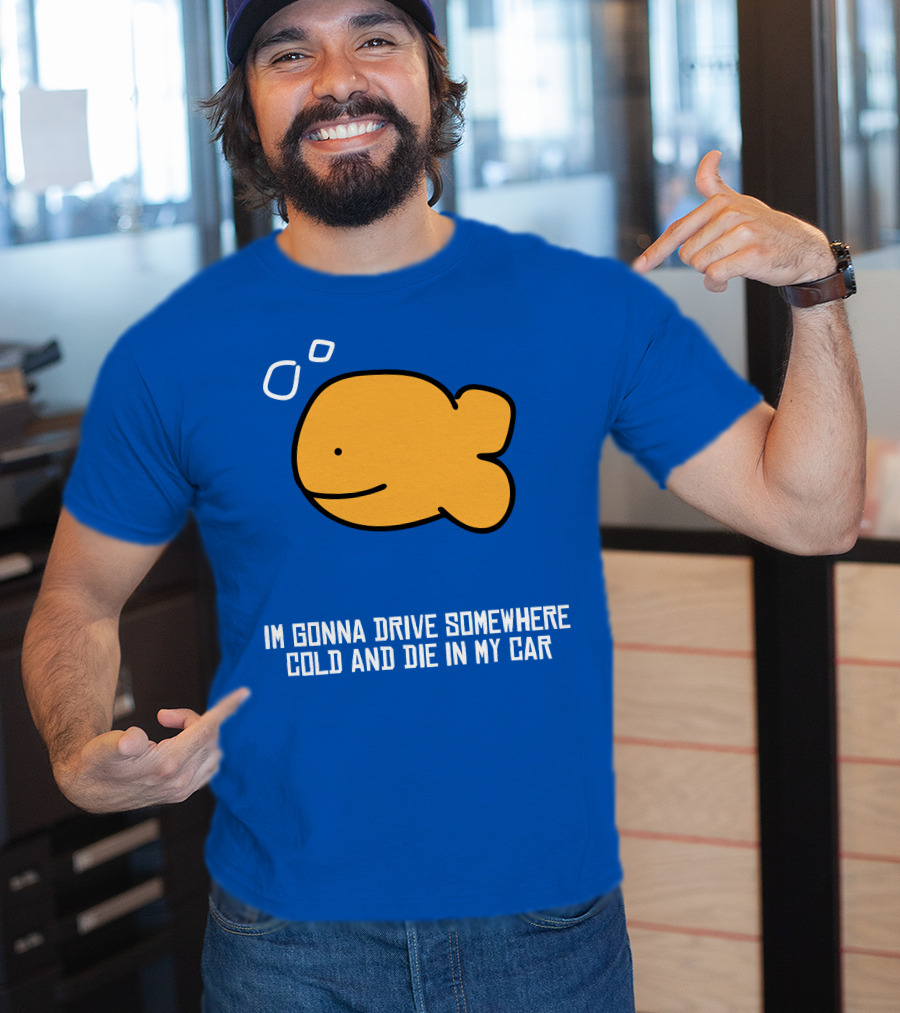 Im Gonna Drive Somewhere Cold And Die In My Car Martín Goldfish T-Shirt