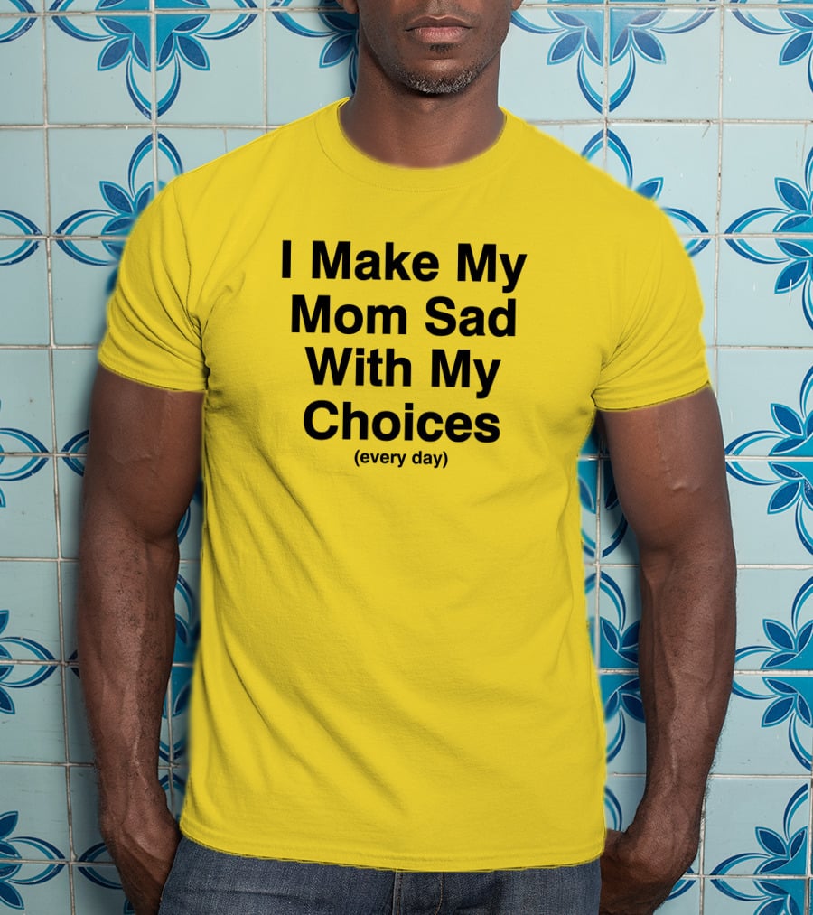 I Make My Mom Sad With My Choices Every Day Yellow T-Shirt