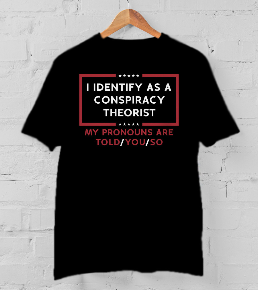 I Identify As A Conspiracy Theorist My Pronouns Are Told You So Stars T-Shirt