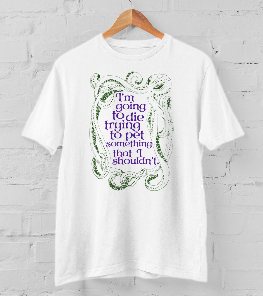I'm Going To Die Trying To Pet Something That I Shouldn't Octopus Tentacles T-Shirt