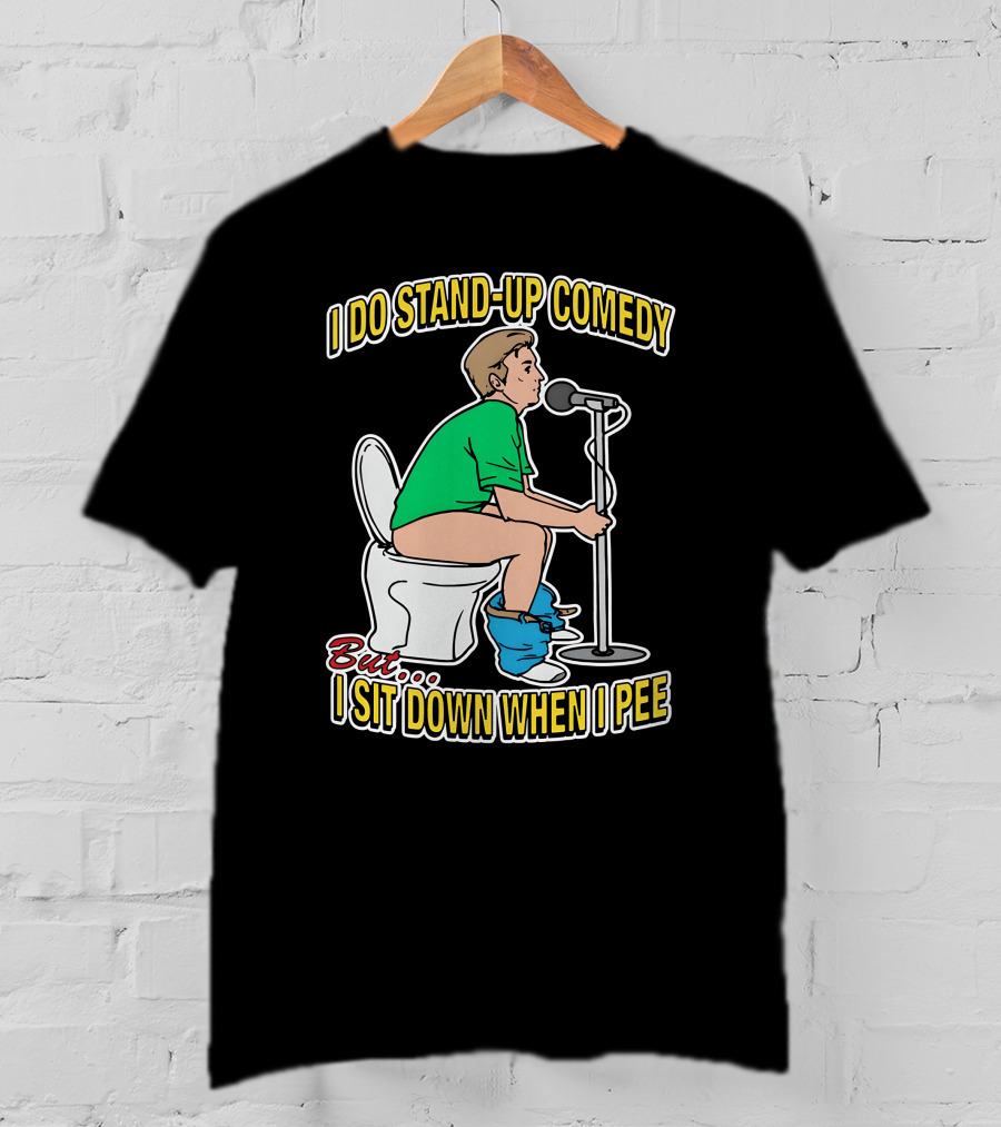 I Do Stand-Up Comedy But I Sit Down When I Pee T-Shirt