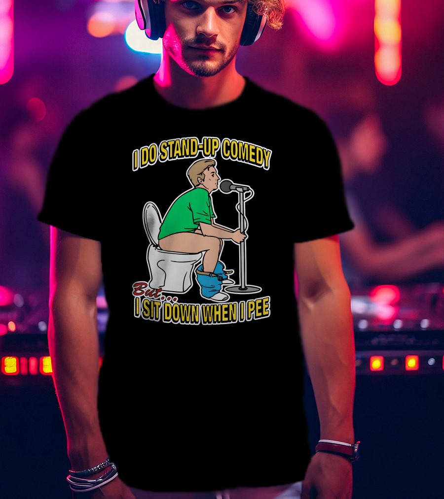 I Do Stand-Up Comedy But I Sit Down When I Pee T-Shirt