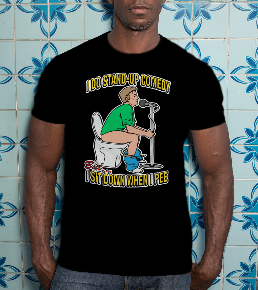 I Do Stand-Up Comedy But I Sit Down When I Pee T-Shirt