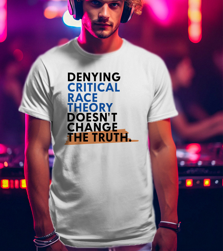 Denying Critical Race Theory Doesn't Change The Truth Sentence In Bold Colors T-Shirt