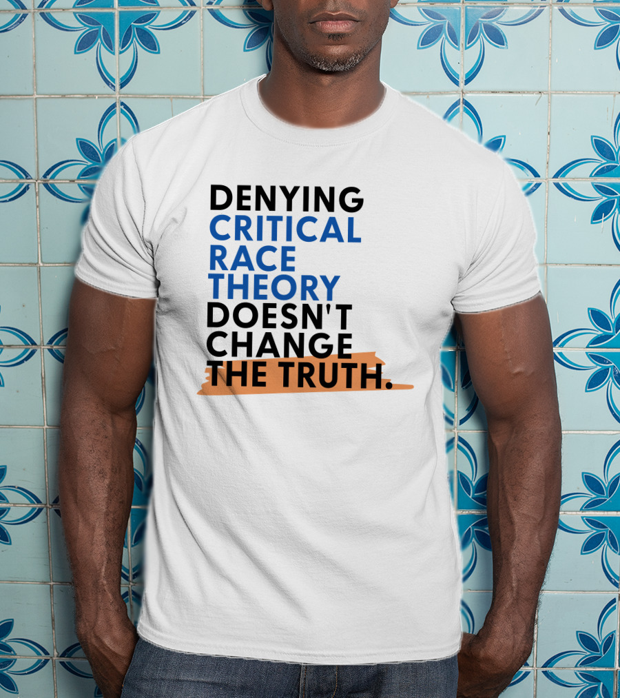 Denying Critical Race Theory Doesn't Change The Truth Sentence In Bold Colors T-Shirt