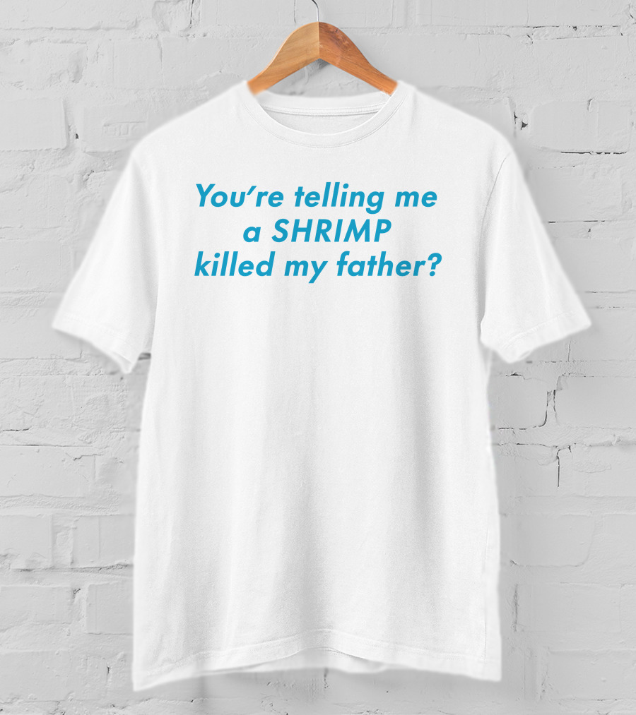 You're Telling Me A Shrimp Killed My Father? T-Shirt