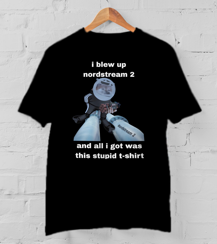 I Blew Up Nordstream 2 And All I Got Was This Stupid T-Shirt Nordstream 2 Dynamite Character T-Shirt