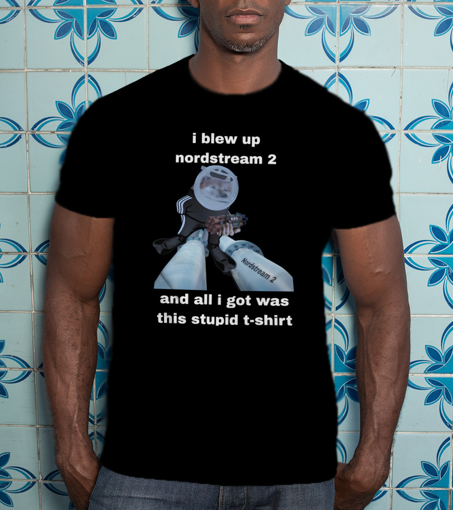 I Blew Up Nordstream 2 And All I Got Was This Stupid T-Shirt Nordstream 2 Dynamite Character T-Shirt
