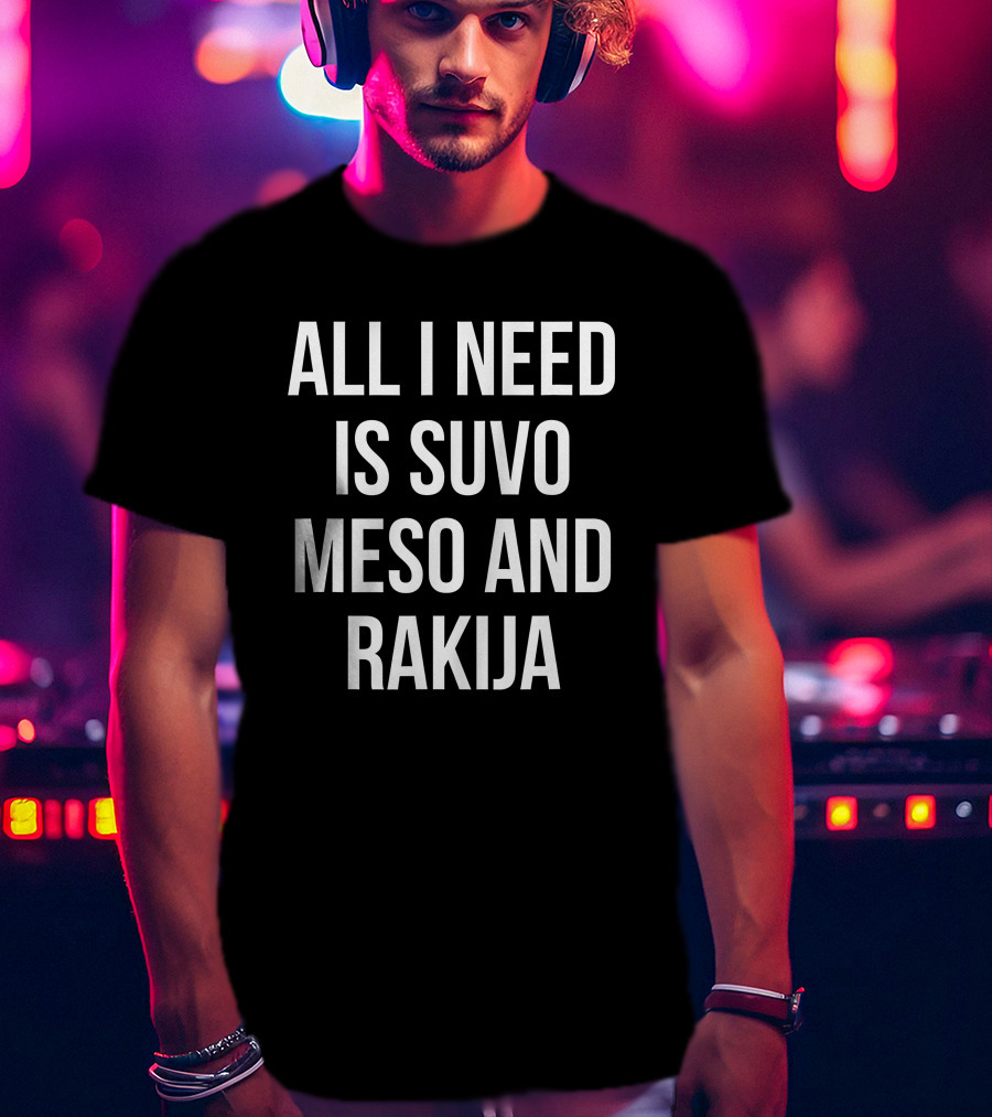 All I Need Is Suvo Meso And Rakija Serbian Essentials T-Shirt